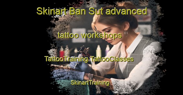 Skinart Ban Sut advanced tattoo workshops | #TattooTraining #TattooClasses #SkinartTraining-Thailand