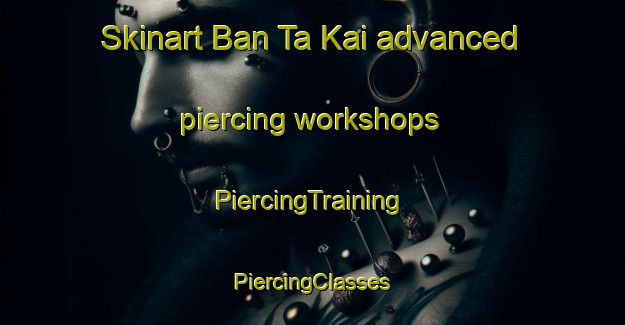 Skinart Ban Ta Kai advanced piercing workshops | #PiercingTraining #PiercingClasses #SkinartTraining-Thailand