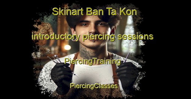 Skinart Ban Ta Kon introductory piercing sessions | PiercingTraining | PiercingClasses | SkinartTraining-Thailand