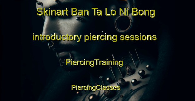 Skinart Ban Ta Lo Ni Bong introductory piercing sessions | PiercingTraining | PiercingClasses | SkinartTraining-Thailand