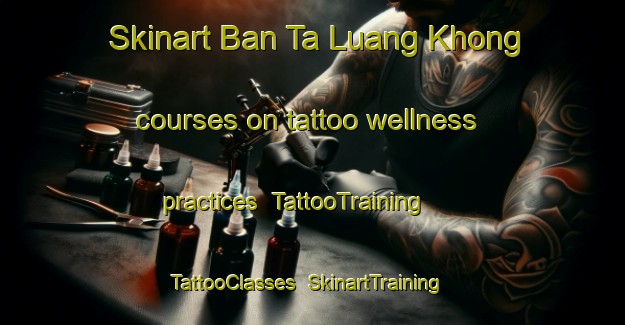 Skinart Ban Ta Luang Khong courses on tattoo wellness practices | TattooTraining | TattooClasses | SkinartTraining-Thailand