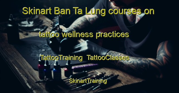 Skinart Ban Ta Lung courses on tattoo wellness practices | TattooTraining | TattooClasses | SkinartTraining-Thailand