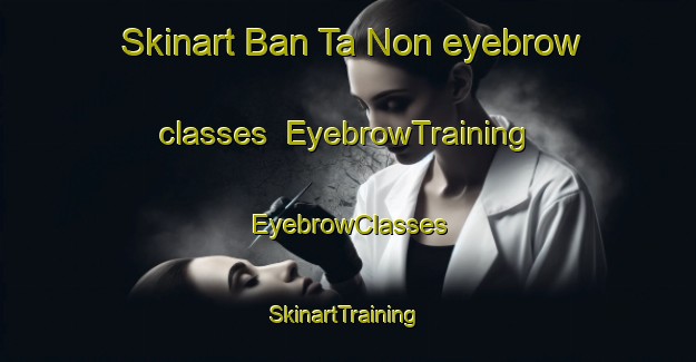 Skinart Ban Ta Non eyebrow classes | EyebrowTraining | EyebrowClasses | SkinartTraining-Thailand