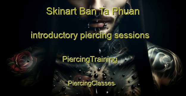 Skinart Ban Ta Phuan introductory piercing sessions | PiercingTraining | PiercingClasses | SkinartTraining-Thailand