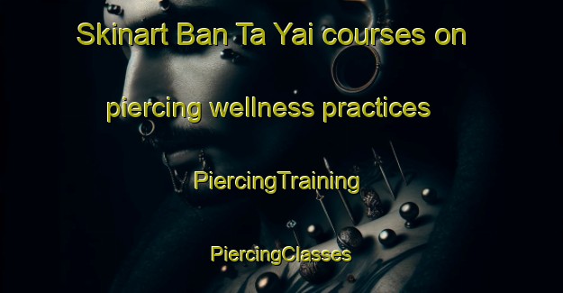 Skinart Ban Ta Yai courses on piercing wellness practices | #PiercingTraining #PiercingClasses #SkinartTraining-Thailand