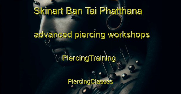 Skinart Ban Tai Phatthana advanced piercing workshops | #PiercingTraining #PiercingClasses #SkinartTraining-Thailand