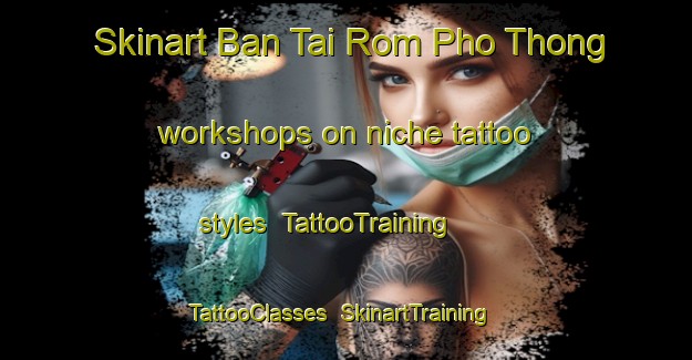 Skinart Ban Tai Rom Pho Thong workshops on niche tattoo styles | TattooTraining | TattooClasses | SkinartTraining-Thailand