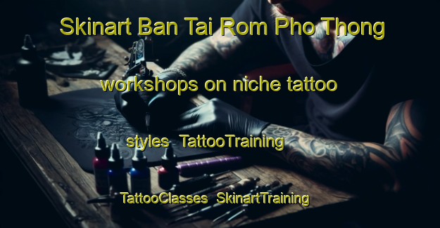 Skinart Ban Tai Rom Pho Thong workshops on niche tattoo styles | TattooTraining | TattooClasses | SkinartTraining-Thailand