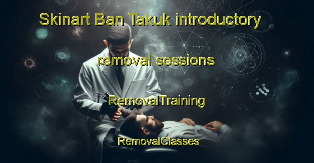 Skinart Ban Takuk introductory removal sessions | RemovalTraining | RemovalClasses | SkinartTraining-Thailand