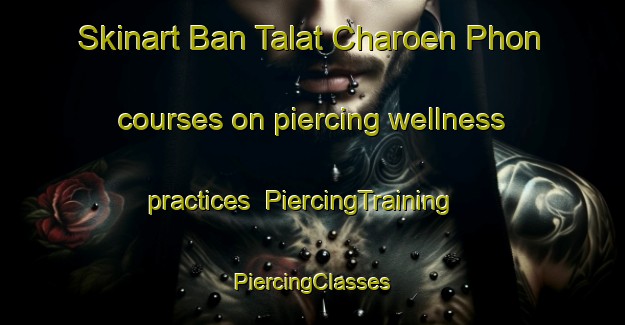 Skinart Ban Talat Charoen Phon courses on piercing wellness practices | #PiercingTraining #PiercingClasses #SkinartTraining-Thailand