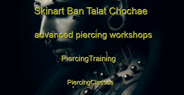 Skinart Ban Talat Chochae advanced piercing workshops | PiercingTraining | PiercingClasses | SkinartTraining-Thailand