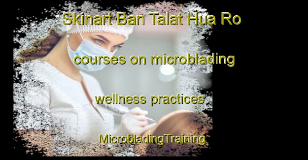 Skinart Ban Talat Hua Ro courses on microblading wellness practices | #MicrobladingTraining #MicrobladingClasses #SkinartTraining-Thailand