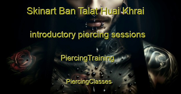 Skinart Ban Talat Huai Khrai introductory piercing sessions | PiercingTraining | PiercingClasses | SkinartTraining-Thailand