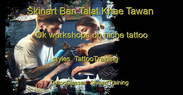 Skinart Ban Talat Khae Tawan Ok workshops on niche tattoo styles | TattooTraining | TattooClasses | SkinartTraining-Thailand