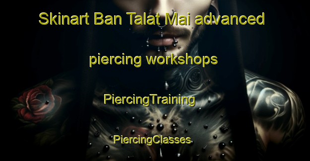 Skinart Ban Talat Mai advanced piercing workshops | PiercingTraining | PiercingClasses | SkinartTraining-Thailand