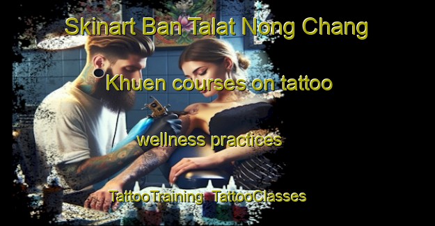 Skinart Ban Talat Nong Chang Khuen courses on tattoo wellness practices | TattooTraining | TattooClasses | SkinartTraining-Thailand