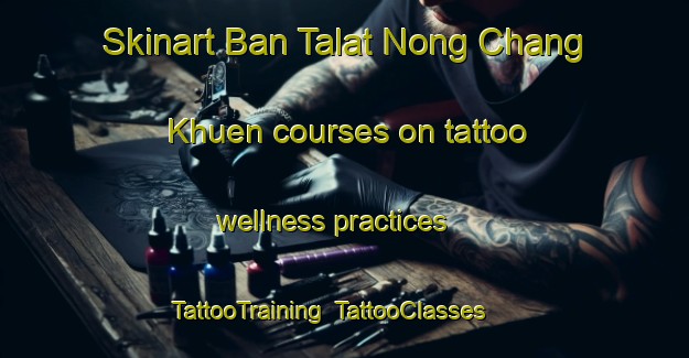 Skinart Ban Talat Nong Chang Khuen courses on tattoo wellness practices | TattooTraining | TattooClasses | SkinartTraining-Thailand