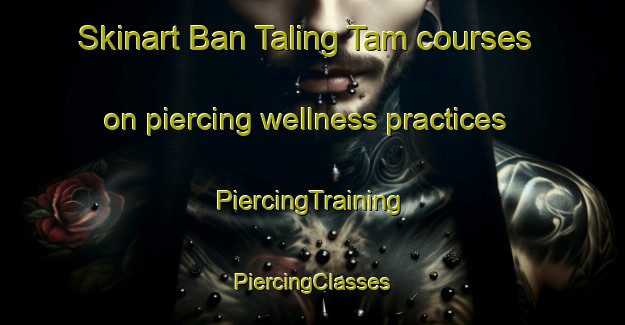 Skinart Ban Taling Tam courses on piercing wellness practices | #PiercingTraining #PiercingClasses #SkinartTraining-Thailand