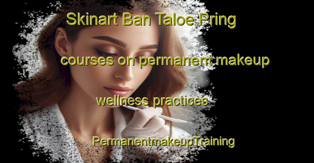 Skinart Ban Taloe Pring courses on permanent makeup wellness practices | #PermanentmakeupTraining #PermanentmakeupClasses #SkinartTraining-Thailand