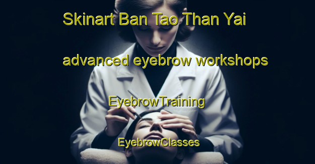 Skinart Ban Tao Than Yai advanced eyebrow workshops | EyebrowTraining | EyebrowClasses | SkinartTraining-Thailand