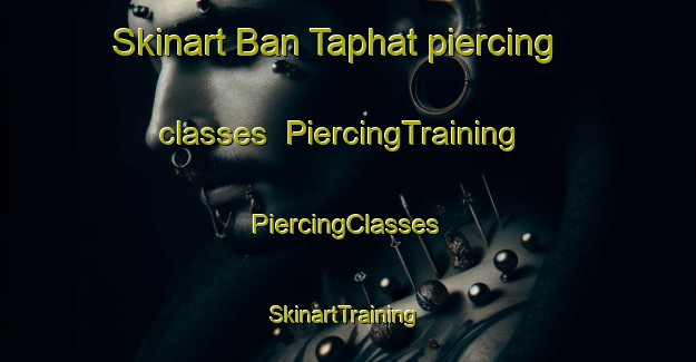 Skinart Ban Taphat piercing classes | #PiercingTraining #PiercingClasses #SkinartTraining-Thailand