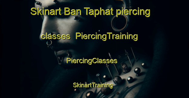 Skinart Ban Taphat piercing classes | PiercingTraining | PiercingClasses | SkinartTraining-Thailand