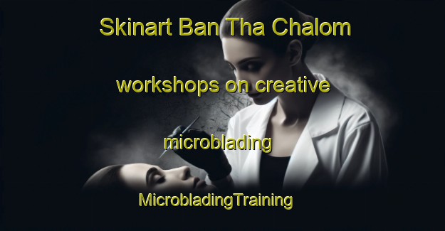 Skinart Ban Tha Chalom workshops on creative microblading | MicrobladingTraining | MicrobladingClasses | SkinartTraining-Thailand
