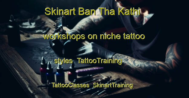 Skinart Ban Tha Kathi workshops on niche tattoo styles | TattooTraining | TattooClasses | SkinartTraining-Thailand