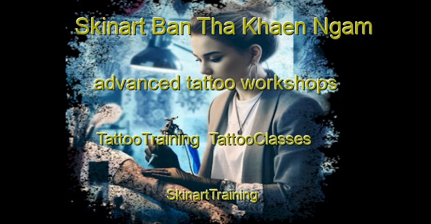 Skinart Ban Tha Khaen Ngam advanced tattoo workshops | TattooTraining | TattooClasses | SkinartTraining-Thailand