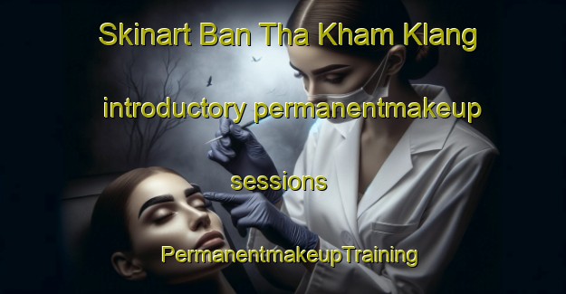 Skinart Ban Tha Kham Klang introductory permanentmakeup sessions | PermanentmakeupTraining | PermanentmakeupClasses | SkinartTraining-Thailand