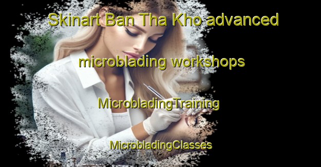 Skinart Ban Tha Kho advanced microblading workshops | #MicrobladingTraining #MicrobladingClasses #SkinartTraining-Thailand