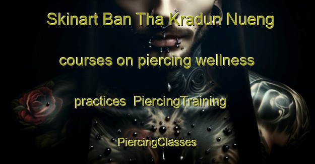 Skinart Ban Tha Kradun Nueng courses on piercing wellness practices | #PiercingTraining #PiercingClasses #SkinartTraining-Thailand