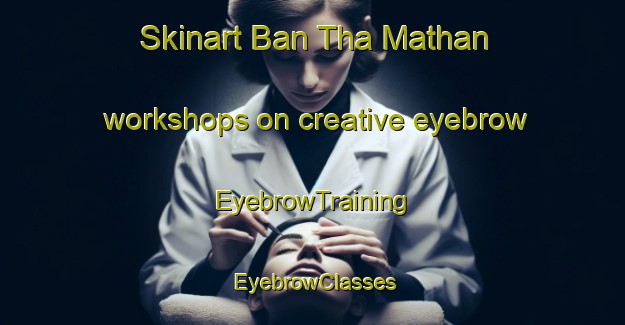 Skinart Ban Tha Mathan workshops on creative eyebrow | EyebrowTraining | EyebrowClasses | SkinartTraining-Thailand