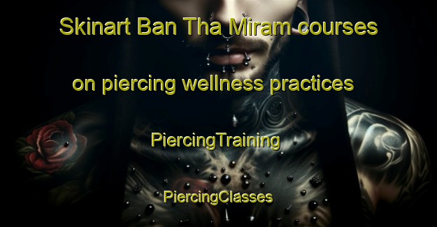 Skinart Ban Tha Miram courses on piercing wellness practices | #PiercingTraining #PiercingClasses #SkinartTraining-Thailand