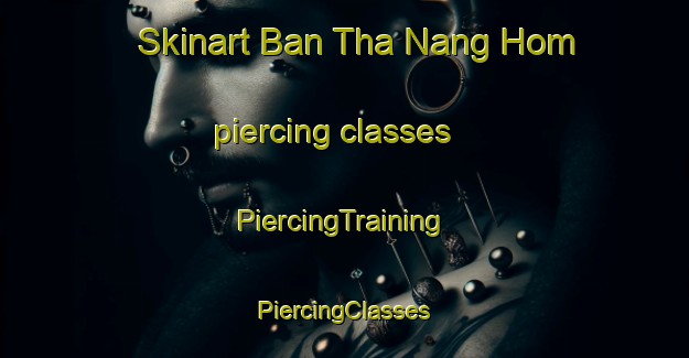 Skinart Ban Tha Nang Hom piercing classes | #PiercingTraining #PiercingClasses #SkinartTraining-Thailand