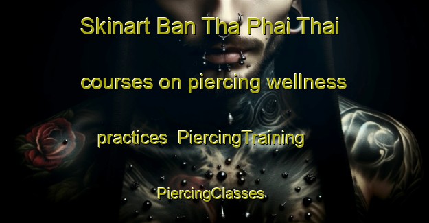 Skinart Ban Tha Phai Thai courses on piercing wellness practices | PiercingTraining | PiercingClasses | SkinartTraining-Thailand
