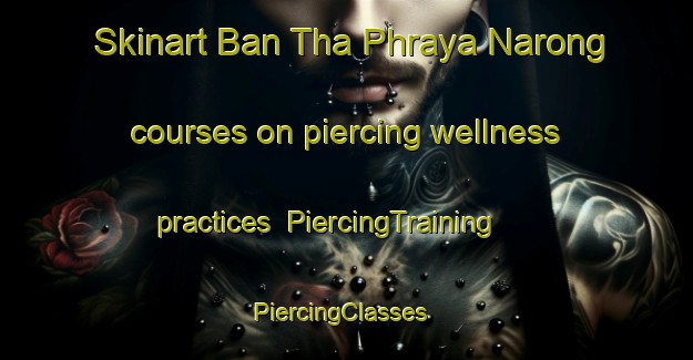Skinart Ban Tha Phraya Narong courses on piercing wellness practices | PiercingTraining | PiercingClasses | SkinartTraining-Thailand