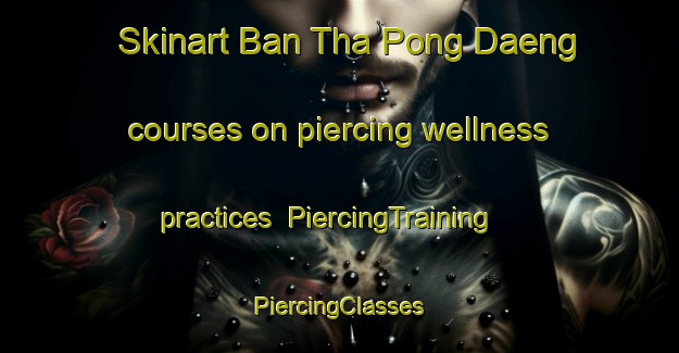 Skinart Ban Tha Pong Daeng courses on piercing wellness practices | #PiercingTraining #PiercingClasses #SkinartTraining-Thailand