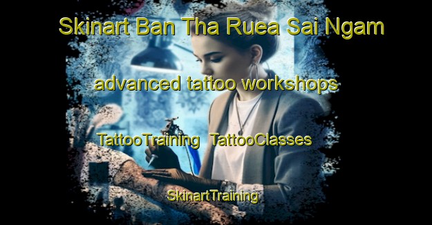 Skinart Ban Tha Ruea Sai Ngam advanced tattoo workshops | TattooTraining | TattooClasses | SkinartTraining-Thailand