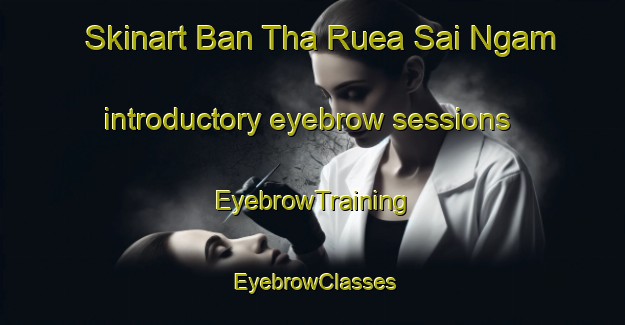 Skinart Ban Tha Ruea Sai Ngam introductory eyebrow sessions | EyebrowTraining | EyebrowClasses | SkinartTraining-Thailand