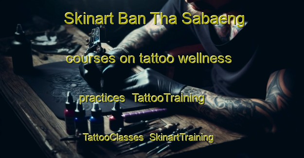 Skinart Ban Tha Sabaeng courses on tattoo wellness practices | TattooTraining | TattooClasses | SkinartTraining-Thailand