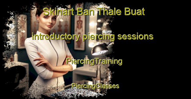 Skinart Ban Thale Buat introductory piercing sessions | #PiercingTraining #PiercingClasses #SkinartTraining-Thailand