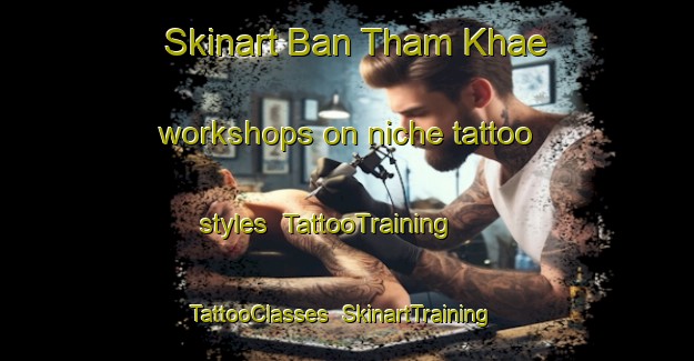 Skinart Ban Tham Khae workshops on niche tattoo styles | TattooTraining | TattooClasses | SkinartTraining-Thailand