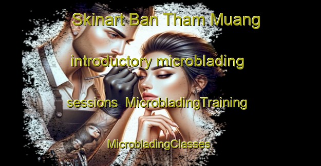 Skinart Ban Tham Muang introductory microblading sessions | MicrobladingTraining | MicrobladingClasses | SkinartTraining-Thailand