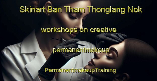 Skinart Ban Tham Thonglang Nok workshops on creative permanentmakeup | PermanentmakeupTraining | PermanentmakeupClasses | SkinartTraining-Thailand