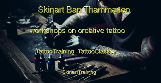 Skinart Ban Thammasen workshops on creative tattoo | TattooTraining | TattooClasses | SkinartTraining-Thailand