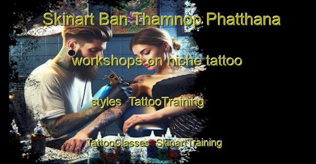 Skinart Ban Thamnop Phatthana workshops on niche tattoo styles | TattooTraining | TattooClasses | SkinartTraining-Thailand