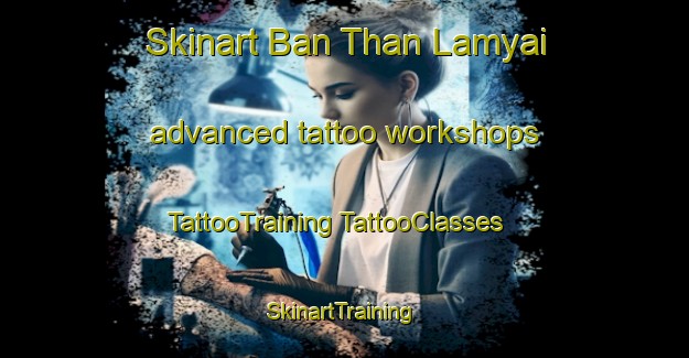 Skinart Ban Than Lamyai advanced tattoo workshops | #TattooTraining #TattooClasses #SkinartTraining-Thailand