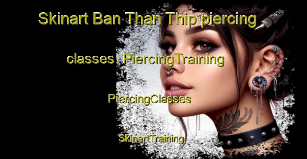 Skinart Ban Than Thip piercing classes | PiercingTraining | PiercingClasses | SkinartTraining-Thailand