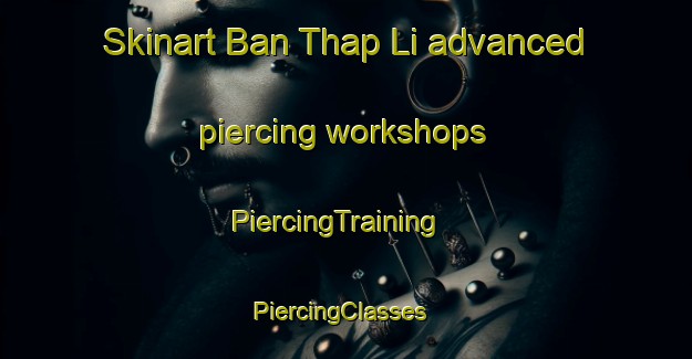Skinart Ban Thap Li advanced piercing workshops | PiercingTraining | PiercingClasses | SkinartTraining-Thailand